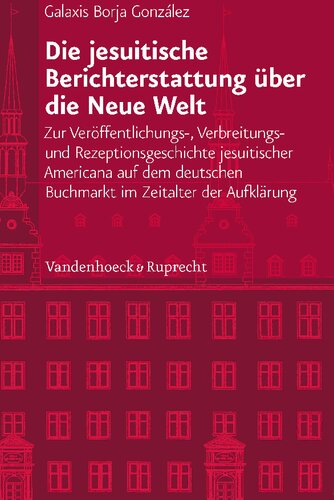 Die jesuitische Berichterstattung über die Neue Welt: Zur Veröffentlichungs-, Verbreitungs- und Rezeptionsgeschichte jesuitischer Americana auf dem deutschen Buchmarkt im Zeitalter der Aufklärung