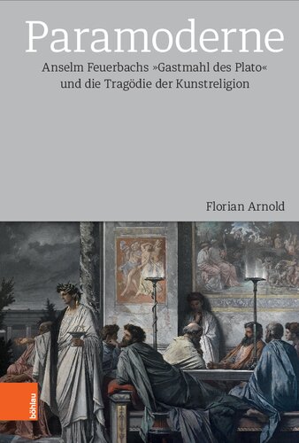 Paramoderne: Anselm Feuerbachs »Gastmahl des Plato« und die Tragödie der Kunstreligion