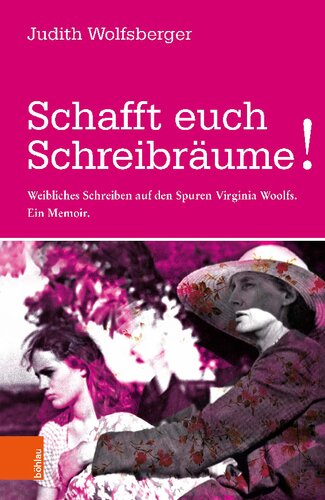 Schafft euch Schreibräume!: Weibliches Schreiben auf den Spuren Virginia Woolfs. Ein Memoir