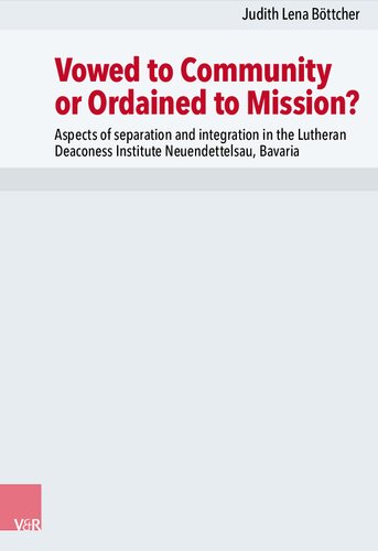 Vowed to Community or Ordained to Mission?: Aspects of separation and integration in the Lutheran Deaconess Institute Neuendettelsau, Bavaria