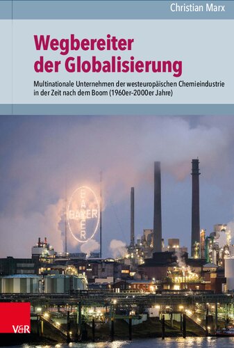 Wegbereiter der Globalisierung: Multinationale Unternehmen der westeuropäischen Chemieindustrie in der Zeit nach dem Boom (1960er–2000er Jahre)