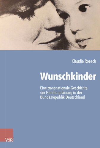 Wunschkinder: Eine transnationale Geschichte der Familienplanung in der Bundesrepublik Deutschland