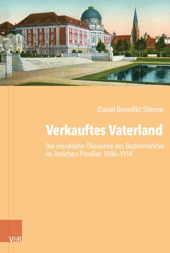 Verkauftes Vaterland: Die moralische Ökonomie des Bodenmarktes im östlichen Preußen 1886–1914