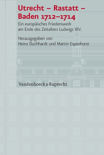 Utrecht – Rastatt – Baden 1712–1714: Ein europäisches Friedenswerk am Ende des Zeitalters Ludwigs XIV.