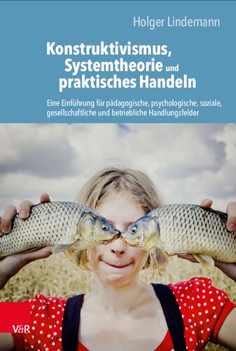 Konstruktivismus, Systemtheorie und praktisches Handeln: Eine Einführung für pädagogische, psychologische, soziale, gesellschaftliche und betriebliche Handlungsfelder