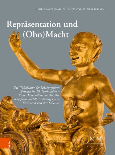Repräsentation und (Ohn)Macht: Die Wohnkultur der habsburgischen Prinzen im 19. Jahrhundert - Kaiser Maximilian             von Mexiko, Kronprinz Rudolf, Erzherzog Franz Ferdinand und ihre Schlösser