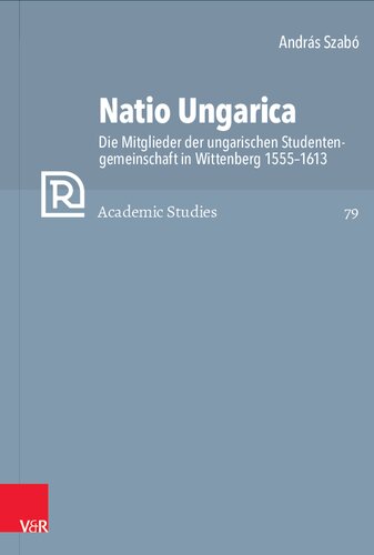 Natio Ungarica: Die Mitglieder der ungarischen Studentengemeinschaft in Wittenberg 1555–1613