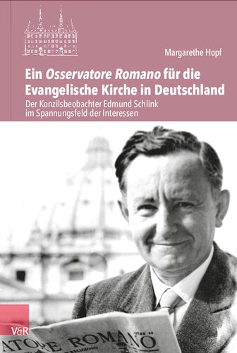 Ein Osservatore Romano für die Evangelische Kirche in Deutschland: Der Konzilsbeobachter Edmund Schlink im Spannungsfeld der Interessen
