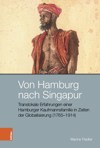 Von Hamburg nach Singapur: Translokale Erfahrungen einer Hamburger Kaufmannsfamilie in Zeiten der Globalisierung (1765–1914)