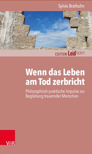 Wenn das Leben am Tod zerbricht: Philosophisch-praktische Impulse zur Begleitung trauernder Menschen