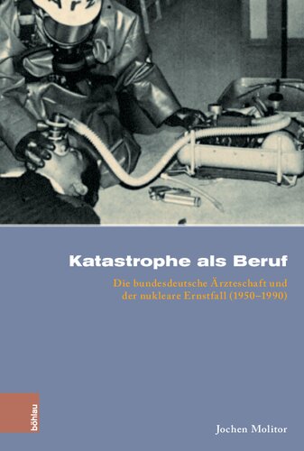 Katastrophe als Beruf: Die bundesdeutsche Ärzteschaft und der nukleare Ernstfall (1950–1990)