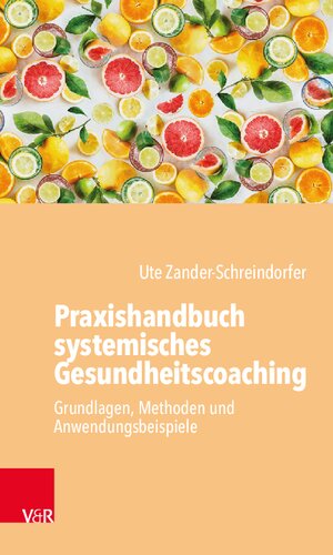Praxishandbuch systemisches Gesundheitscoaching: Grundlagen, Methoden und Anwendungsbeispiele
