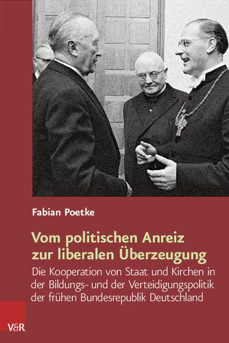 Vom politischen Anreiz zur liberalen Überzeugung: Die Kooperation von Staat und Kirchen in der Bildungs- und der Verteidigungspolitik der frühen Bundesrepublik Deutschland