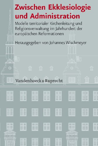 Zwischen Ekklesiologie und Administration: Modelle territorialer Kirchenleitung und Religionsverwaltung im Jahrhundert der europäischen Reformationen