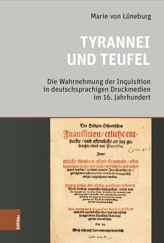 Tyrannei und Teufel: Die Wahrnehmung der Inquisition in deutschsprachigen Druckmedien im 16. Jahrhundert