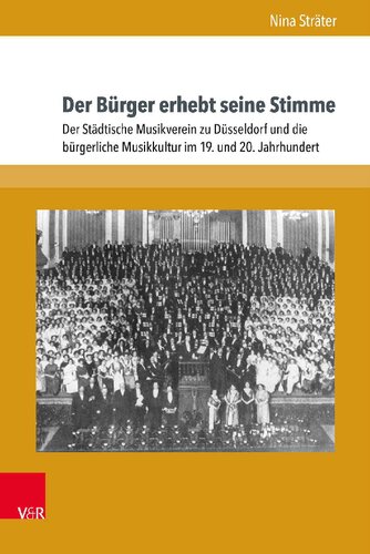 Der Bürger erhebt seine Stimme: Der Städtische Musikverein zu Düsseldorf und die bürgerliche Musikkultur im 19. und 20. Jahrhundert