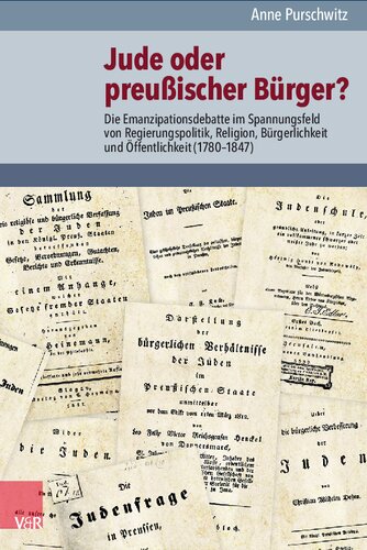 Jude oder preußischer Bürger?: Die Emanzipationsdebatte im Spannungsfeld von Regierungspolitik, Religion, Bürgerlichkeit und Öffentlichkeit (1780–1847)