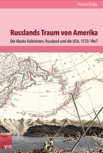 Russlands Traum von Amerika: Die Alaska-Kolonisten, Russland und die USA, 1733–1867