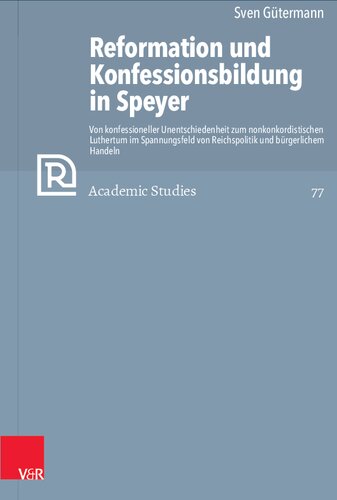Reformation und Konfessionsbildung in Speyer: Von konfessioneller Unentschiedenheit zum nonkonkordistischen Luthertum im Spannungsfeld von Reichspolitik und bürgerlichem Handeln. Mit Edition der archivalischen Quellen