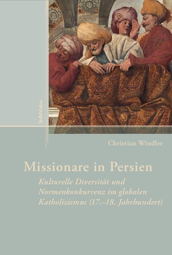 Missionare in Persien: Kulturelle Diversität und Normenkonkurrenz im globalen Katholizismus (17.–18. Jahrhundert)