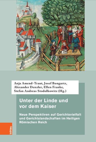 Unter der Linde und vor dem Kaiser: Neue Perspektiven auf Gerichtsvielfalt und Gerichtslandschaften im Heiligen Römischen Reich