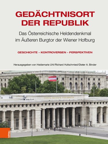 Gedächtnisort der Republik: Das Österreichische Heldendenkmal im Äußeren Burgtor der Wiener Hofburg. Geschichte – Kontroversen – Perspektiven