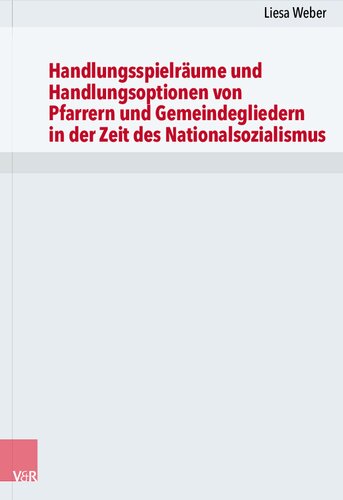 Handlungsspielräume und Handlungsoptionen von Pfarrern und Gemeindegliedern in der Zeit des Nationalsozialismus: Eine vergleichende Studie für die Evangelisch-Lutherische Kirche in Bayern anhand der oberfränkischen Dekanate Bayreuth und Coburg