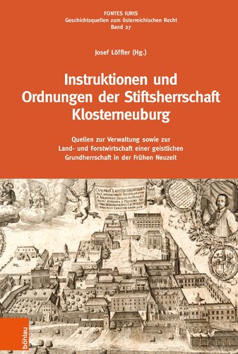 Instruktionen und Ordnungen der Stiftsherrschaft Klosterneuburg: Quellen zur Verwaltung sowie zur Land- und Forstwirtschaft einer geistlichen Grundherrschaft in der Frühen Neuzeit