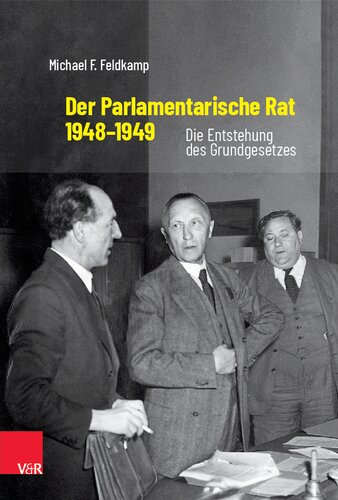 Der Parlamentarische Rat 1948–1949: Die Entstehung des Grundgesetzes