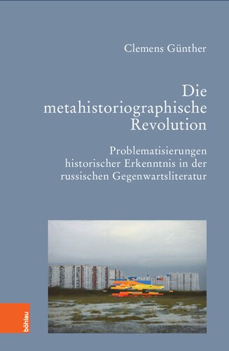 Die metahistoriographische Revolution: Problematisierungen historischer Erkenntnis in der russischen Gegenwartsliteratur