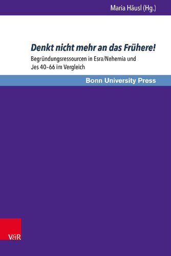 Denkt nicht mehr an das Frühere!: Begründungsressourcen in Esra/Nehemia und Jes 40–66 im Vergleich