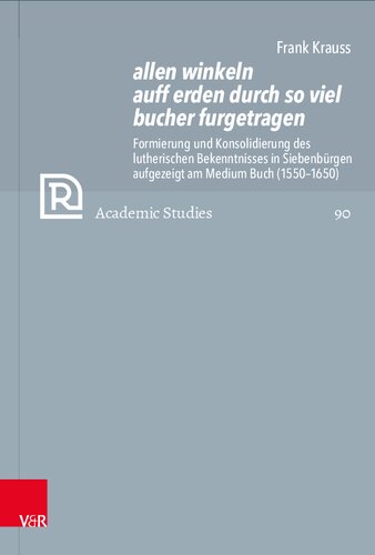 allen winkeln auff erden durch so viel bucher furgetragen: Formierung und Konsolidierung des lutherischen Bekenntnisses in Siebenbürgen aufgezeigt am Medium Buch (1550–1650)