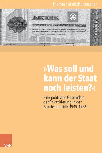 »Was soll und kann der Staat noch leisten?«: Eine politische Geschichte der Privatisierung in der Bundesrepublik 1949–1989