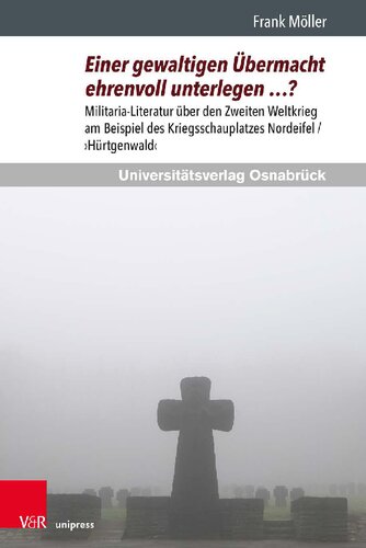Einer gewaltigen Übermacht ehrenvoll unterlegen …?: Militaria-Literatur über den Zweiten Weltkrieg am Beispiel des Kriegsschauplatzes Nordeifel / ›Hürtgenwald‹