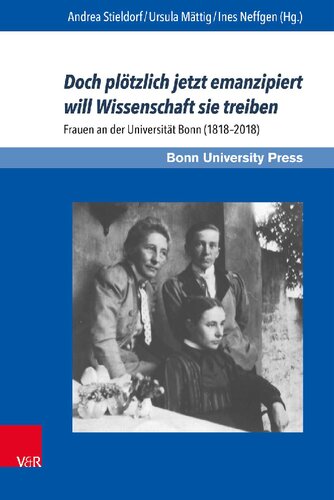Doch plötzlich jetzt emanzipiert will Wissenschaft sie treiben: Frauen an der Universität Bonn (1818–2018)