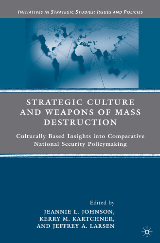 Strategic Culture and Weapons of Mass Destruction: Culturally Based Insights into Comparative National Security Policymaking (Initiatives in Strategic Studies:  Issues and Policies)