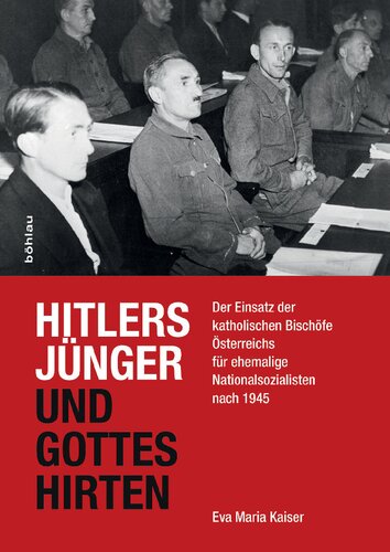 Hitlers Jünger und Gottes Hirten: Der Einsatz der katholischen Bischöfe Österreichs für ehemalige Nationalsozialisten nach 1945