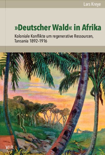 »Deutscher Wald« in Afrika: Koloniale Konflikte um regenerative Ressourcen, Tansania 1892–1916