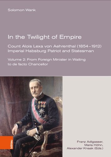 In the Twilight of Empire. Count Alois Lexa von Aehrenthal (1854–1912): Imperial Habsburg Patriot and Statesman. Vol. 2: From Foreign Minister in Waiting to de facto Chancellor