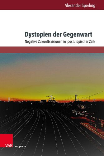 Dystopien der Gegenwart: Negative Zukunftsvisionen in ›postutopischer Zeit‹