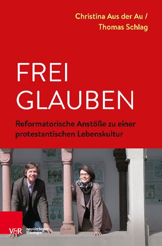 Frei glauben: Reformatorische Anstöße zu einer protestantischen Lebenskultur