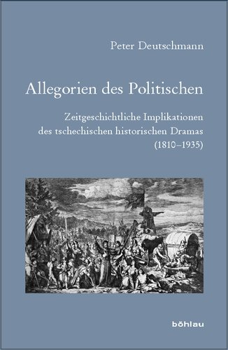 Allegorien des Politischen: Zeitgeschichtliche Implikationen des tschechischen historischen Dramas (1810–1935)