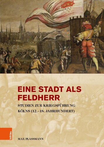 Eine Stadt als Feldherr: Studien zur Kriegsführung Kölns (12.–18. Jahrhundert)
