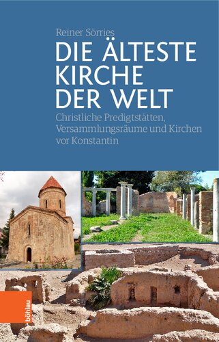 Die älteste Kirche der Welt: Christliche Predigtstätten, Versammlungsräume und Kirchen vor Konstantin