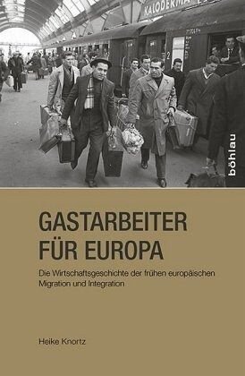 Gastarbeiter für Europa: Die Wirtschaftsgeschichte der frühen europäischen Migration und Integration