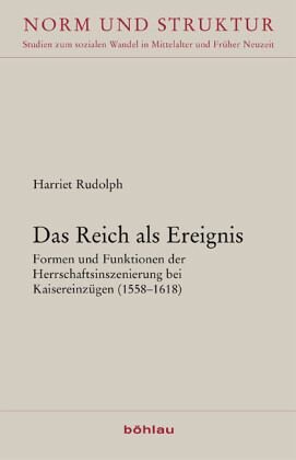 Das Reich als Ereignis: Formen und Funktionen der Herrschaftsinszenierung bei Kaisereinzügen (1558-1618)