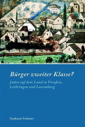 Bürger zweiter Klasse?: Juden auf dem Land in Preußen, Lothringen und Luxemburg. Dissertationsschrift