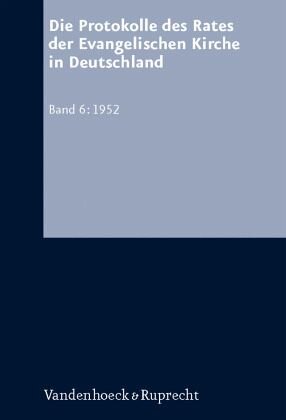 1952 / Die Protokolle des Rates der Evangelischen Kirche in Deutschland Bd.6: Mitarbeit:Nicolaisen, Carsten; Schulze, Nora A., Bearbeitung: Silomon, Anke; Pöpping, Dagmar; Fix, Karl-Heinz