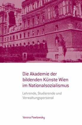 Die Akademie der bildenden Künste Wien im Nationalsozialismus: Lehrende, Studierende und Verwaltungspersonal