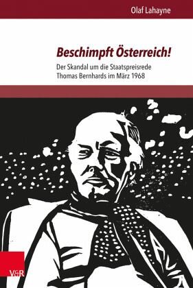 Beschimpft Österreich!: Der Skandal um die Staatspreisrede Thomas Bernhards im März 1968